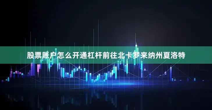 股票账户怎么开通杠杆前往北卡罗来纳州夏洛特