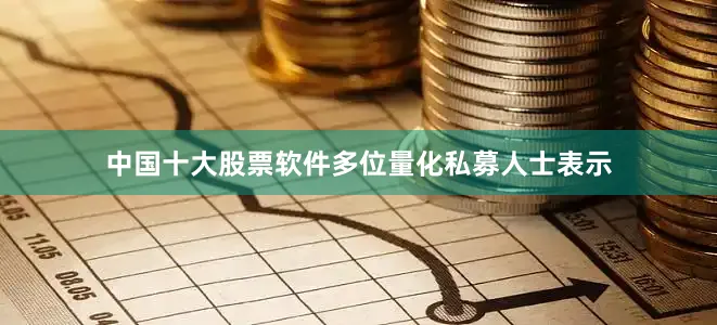 中国十大股票软件　　多位量化私募人士表示