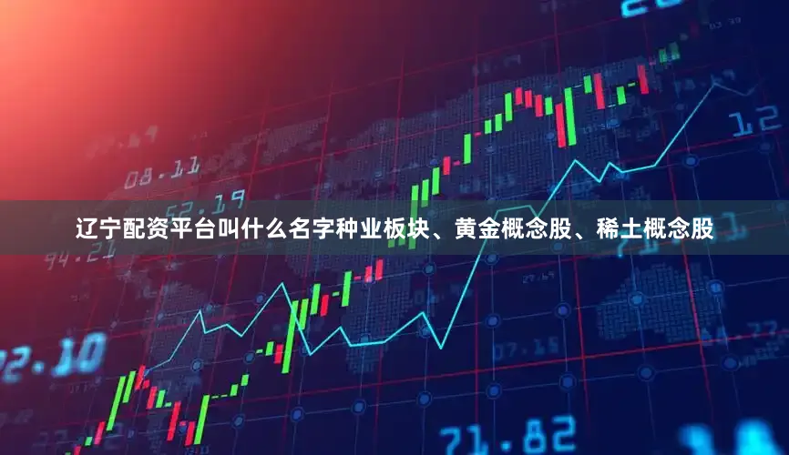 辽宁配资平台叫什么名字种业板块、黄金概念股、稀土概念股
