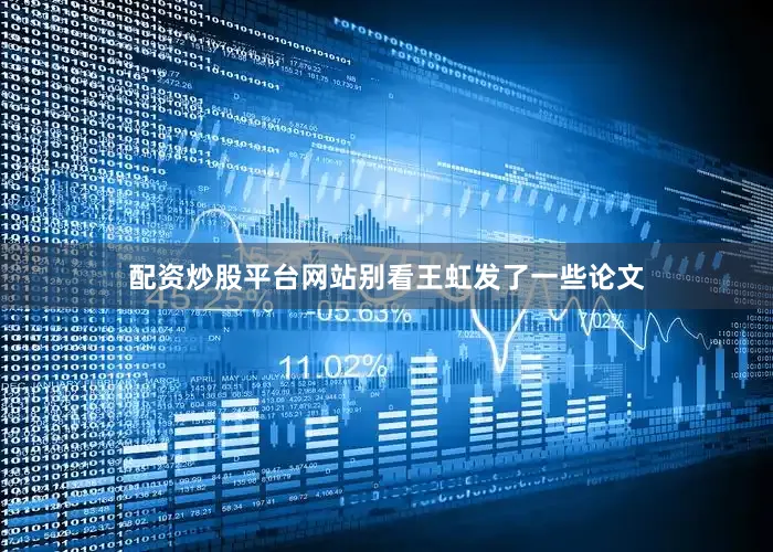 配资炒股平台网站别看王虹发了一些论文