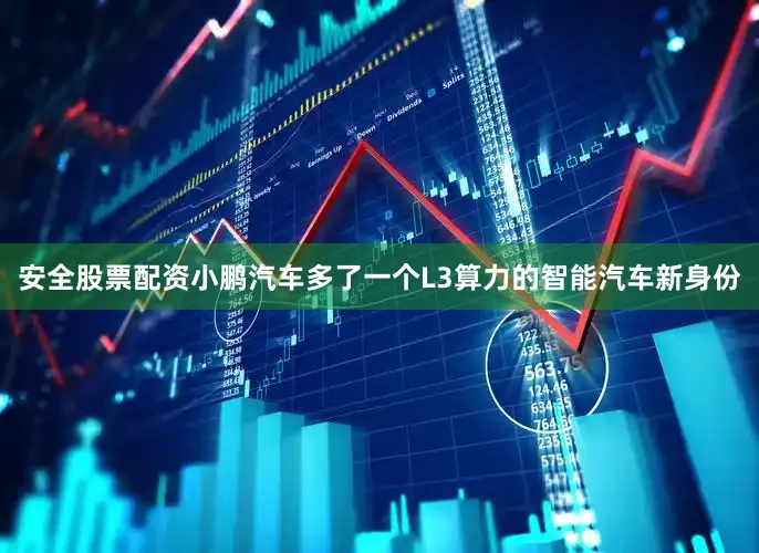 安全股票配资小鹏汽车多了一个L3算力的智能汽车新身份