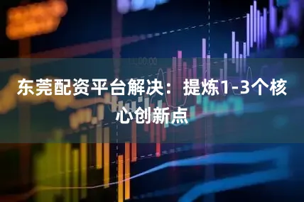 东莞配资平台解决：提炼1-3个核心创新点