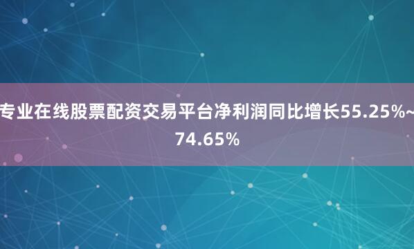 专业在线股票配资交易平台净利润同比增长55.25%~74.65%