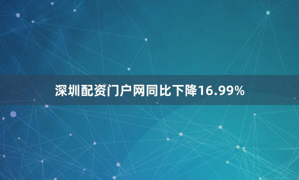 深圳配资门户网同比下降16.99%