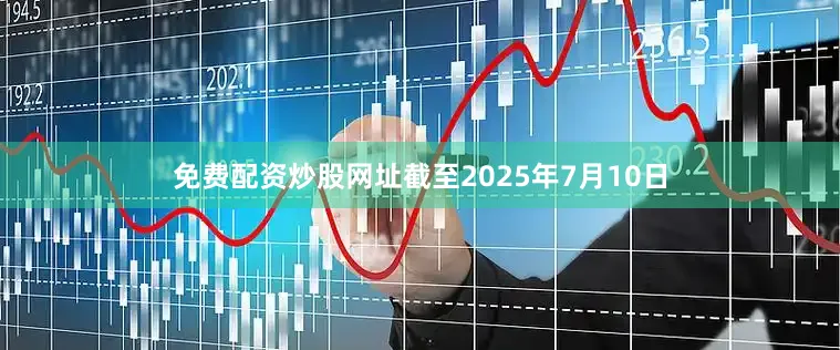 免费配资炒股网址　　截至2025年7月10日
