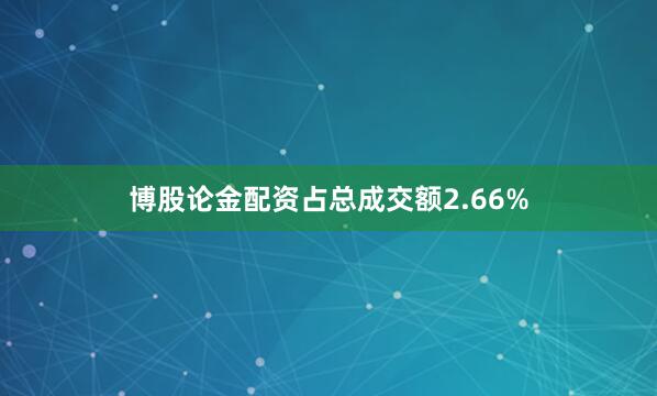 博股论金配资占总成交额2.66%