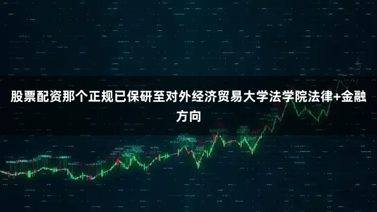 股票配资那个正规已保研至对外经济贸易大学法学院法律+金融方向