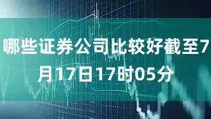 哪些证券公司比较好截至7月17日17时05分