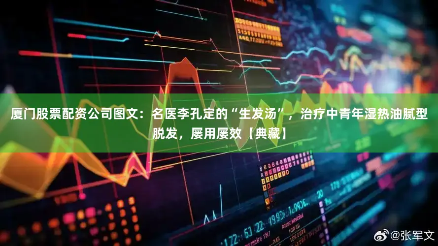 厦门股票配资公司图文：名医李孔定的“生发汤”，治疗中青年湿热油腻型脱发，屡用屡效【典藏】