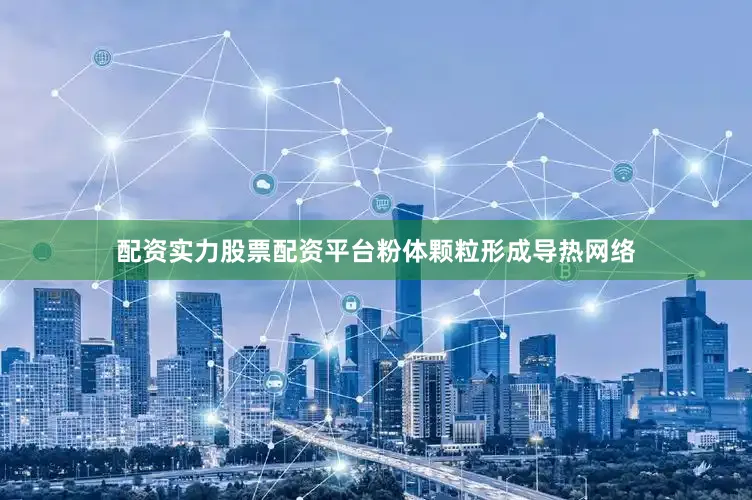 配资实力股票配资平台粉体颗粒形成导热网络