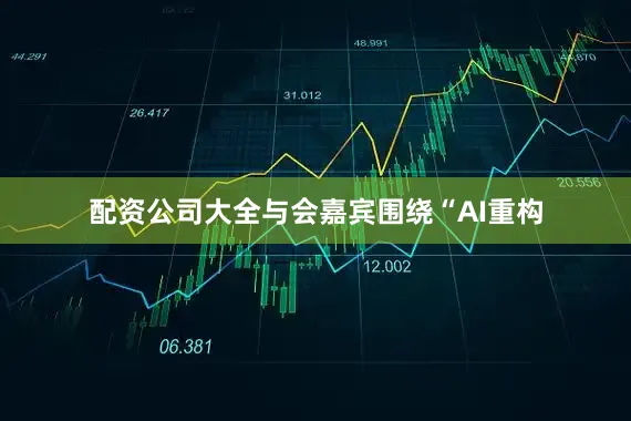 配资公司大全与会嘉宾围绕“AI重构