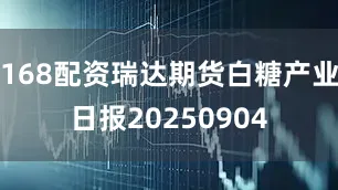 168配资瑞达期货白糖产业日报20250904