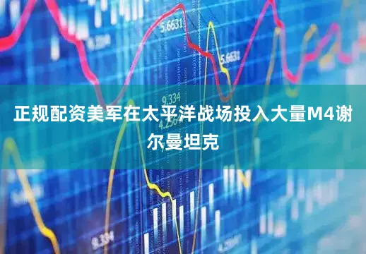 正规配资美军在太平洋战场投入大量M4谢尔曼坦克