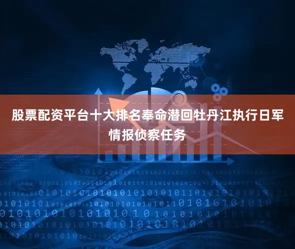 股票配资平台十大排名奉命潜回牡丹江执行日军情报侦察任务